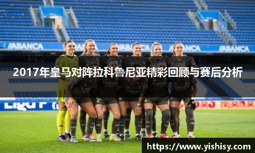 2017年皇马对阵拉科鲁尼亚精彩回顾与赛后分析