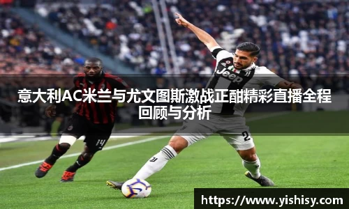 意大利AC米兰与尤文图斯激战正酣精彩直播全程回顾与分析