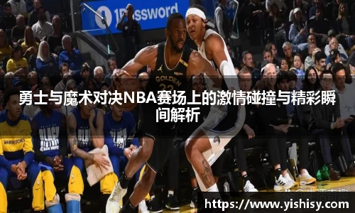 勇士与魔术对决NBA赛场上的激情碰撞与精彩瞬间解析