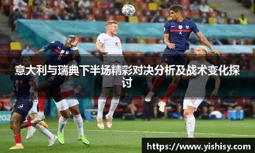 意大利与瑞典下半场精彩对决分析及战术变化探讨