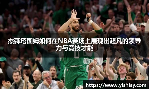 杰森塔图姆如何在NBA赛场上展现出超凡的领导力与竞技才能