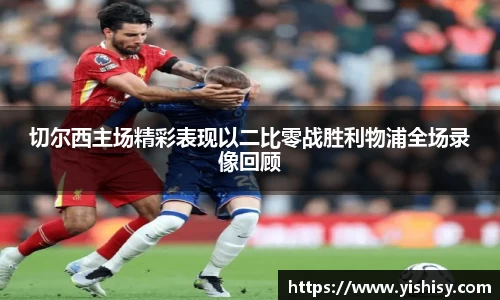 切尔西主场精彩表现以二比零战胜利物浦全场录像回顾