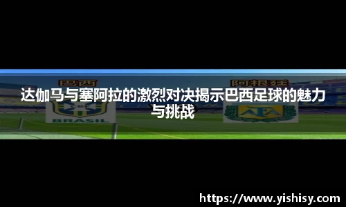 达伽马与塞阿拉的激烈对决揭示巴西足球的魅力与挑战