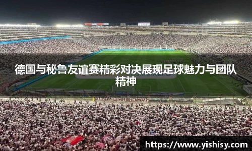 德国与秘鲁友谊赛精彩对决展现足球魅力与团队精神