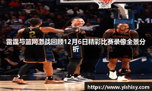 雷霆与篮网激战回顾12月6日精彩比赛录像全景分析