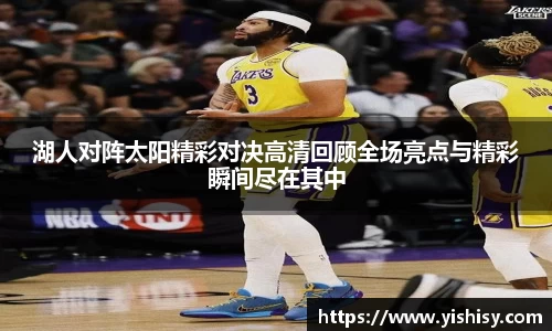 湖人对阵太阳精彩对决高清回顾全场亮点与精彩瞬间尽在其中