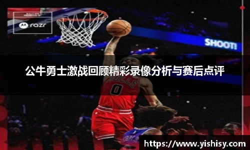 公牛勇士激战回顾精彩录像分析与赛后点评