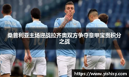 桑普利亚主场迎战拉齐奥双方争夺意甲宝贵积分之战