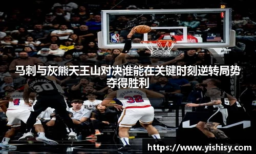 马刺与灰熊天王山对决谁能在关键时刻逆转局势夺得胜利