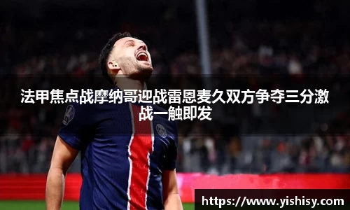 法甲焦点战摩纳哥迎战雷恩麦久双方争夺三分激战一触即发