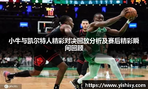 小牛与凯尔特人精彩对决回放分析及赛后精彩瞬间回顾
