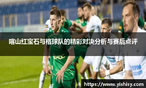 喀山红宝石与格球队的精彩对决分析与赛后点评