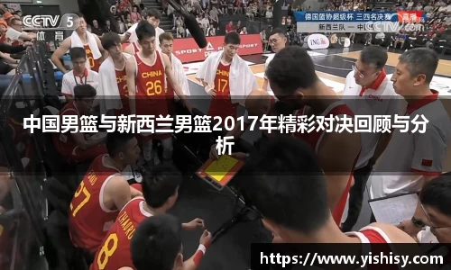 中国男篮与新西兰男篮2017年精彩对决回顾与分析