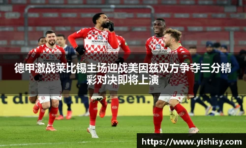 德甲激战莱比锡主场迎战美因兹双方争夺三分精彩对决即将上演