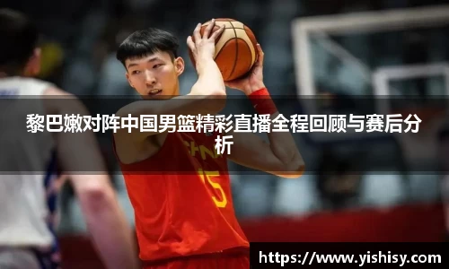 黎巴嫩对阵中国男篮精彩直播全程回顾与赛后分析