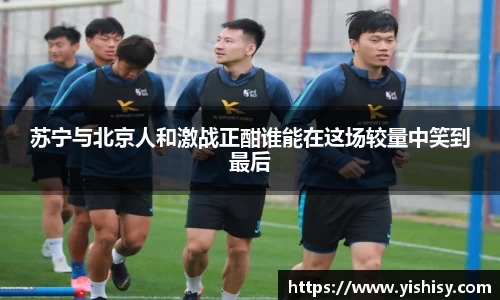 苏宁与北京人和激战正酣谁能在这场较量中笑到最后