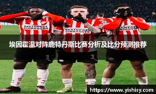 埃因霍温对阵鹿特丹斯比赛分析及比分预测推荐