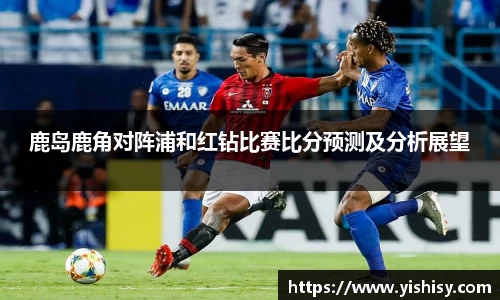 鹿岛鹿角对阵浦和红钻比赛比分预测及分析展望