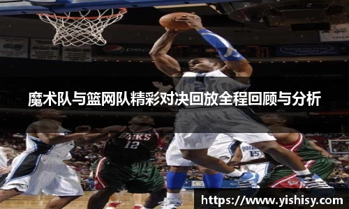 魔术队与篮网队精彩对决回放全程回顾与分析