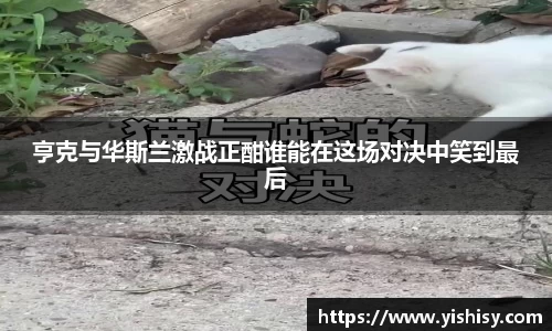 亨克与华斯兰激战正酣谁能在这场对决中笑到最后