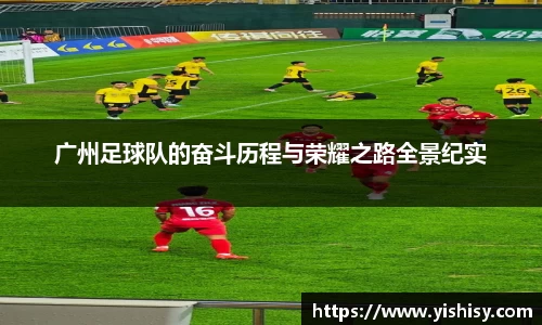 广州足球队的奋斗历程与荣耀之路全景纪实