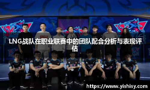 LNG战队在职业联赛中的团队配合分析与表现评估