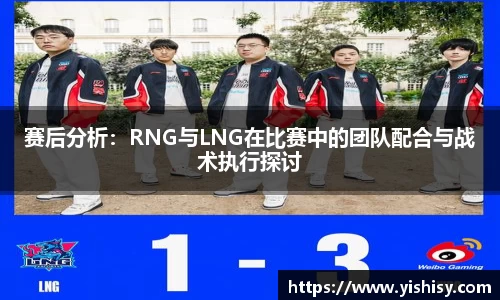 赛后分析：RNG与LNG在比赛中的团队配合与战术执行探讨