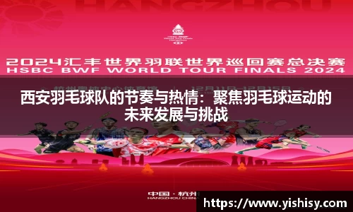 西安羽毛球队的节奏与热情：聚焦羽毛球运动的未来发展与挑战