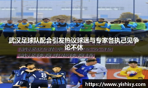 武汉足球队配合引发热议球迷与专家各执己见争论不休